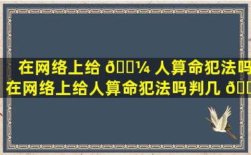 在网络上给 🐼 人算命犯法吗(在网络上给人算命犯法吗判几 🐘 年)
